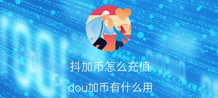 抖加币怎么充值 dou加币有什么用？